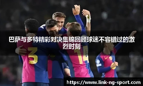 巴萨与多特精彩对决集锦回顾球迷不容错过的激烈时刻
