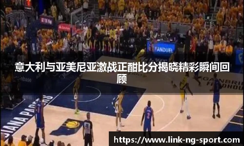 意大利与亚美尼亚激战正酣比分揭晓精彩瞬间回顾