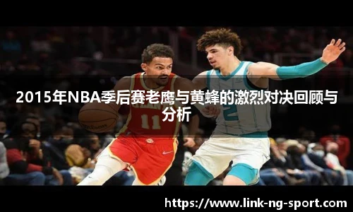 2015年NBA季后赛老鹰与黄蜂的激烈对决回顾与分析