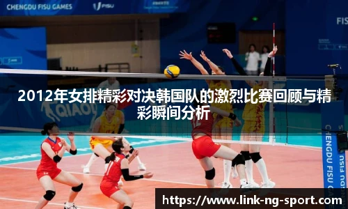 2012年女排精彩对决韩国队的激烈比赛回顾与精彩瞬间分析