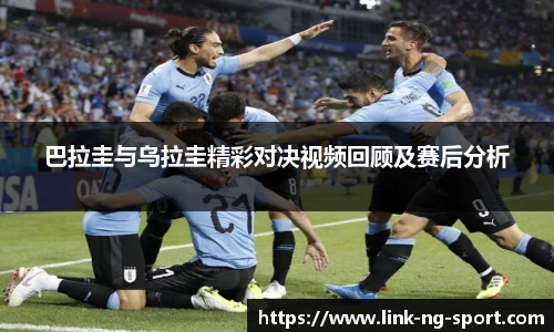巴拉圭与乌拉圭精彩对决视频回顾及赛后分析