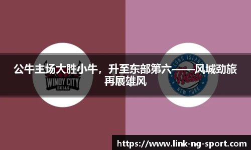 公牛主场大胜小牛,升至东部第六——风城劲旅再展雄风