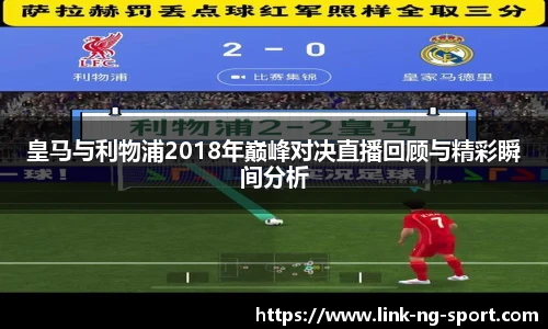 皇马与利物浦2018年巅峰对决直播回顾与精彩瞬间分析