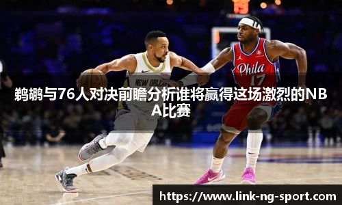 鹈鹕与76人对决前瞻分析谁将赢得这场激烈的NBA比赛