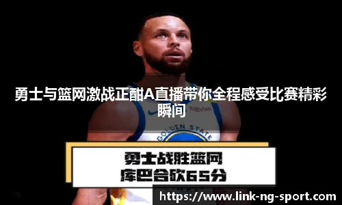 勇士与篮网激战正酣A直播带你全程感受比赛精彩瞬间