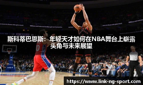 斯科蒂巴恩斯：年轻天才如何在NBA舞台上崭露头角与未来展望