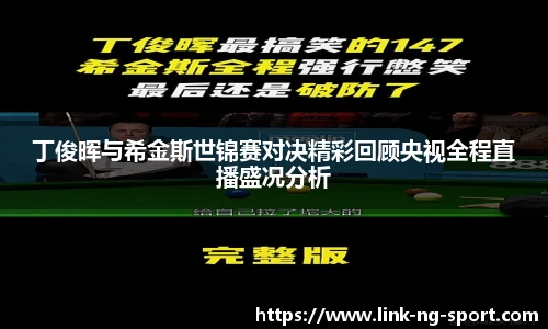 丁俊晖与希金斯世锦赛对决精彩回顾央视全程直播盛况分析