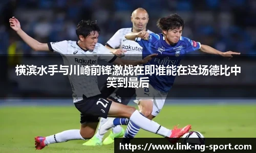 横滨水手与川崎前锋激战在即谁能在这场德比中笑到最后